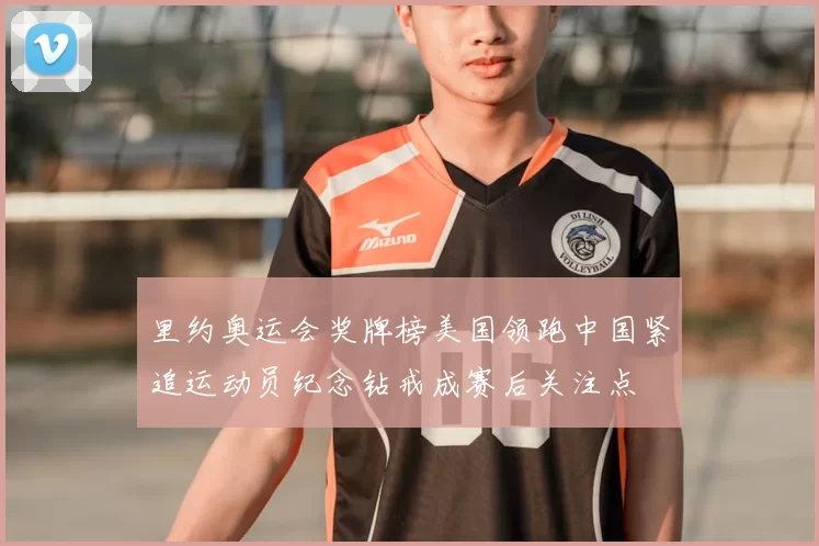 里约奥运会奖牌榜美国领跑中国紧追运动员纪念钻戒成赛后关注点