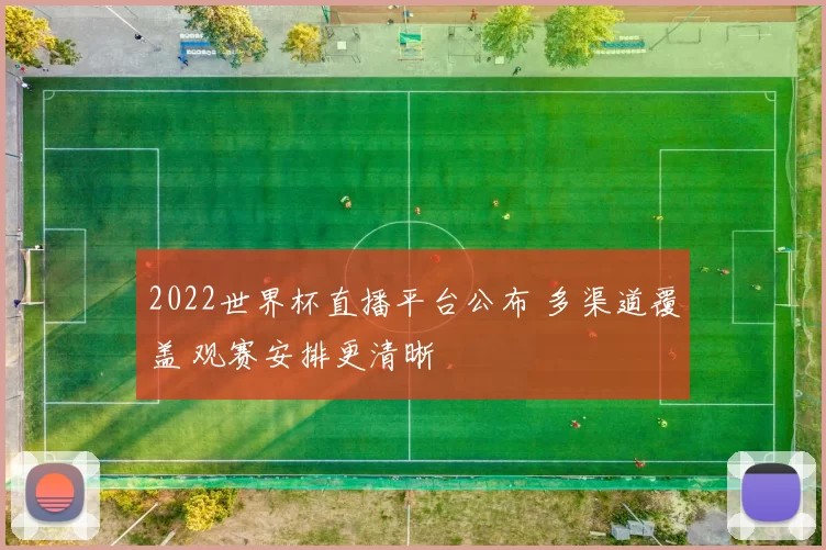 2022世界杯直播平台公布 多渠道覆盖 观赛安排更清晰