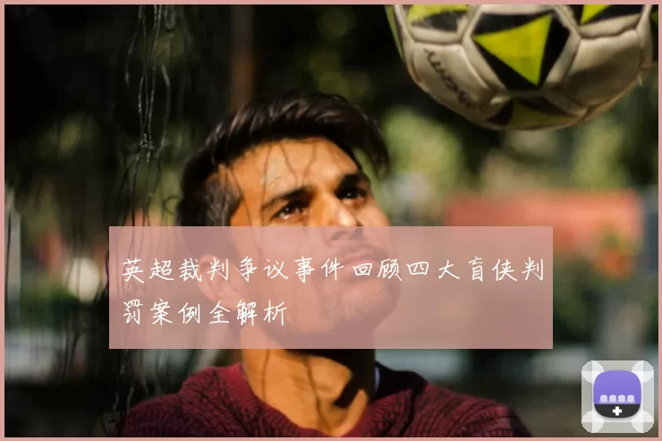 英超裁判争议事件回顾四大盲侠判罚案例全解析