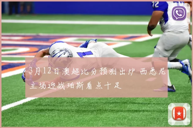 3月12日澳超比分预测出炉 西悉尼主场迎战珀斯看点十足