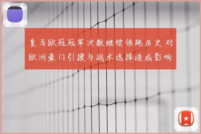 皇马欧冠冠军次数继续领跑历史 对欧洲豪门引援与战术选择造成影响