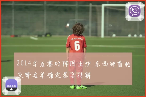 2014季后赛对阵图出炉 东西部首轮交锋名单确定悬念待解
