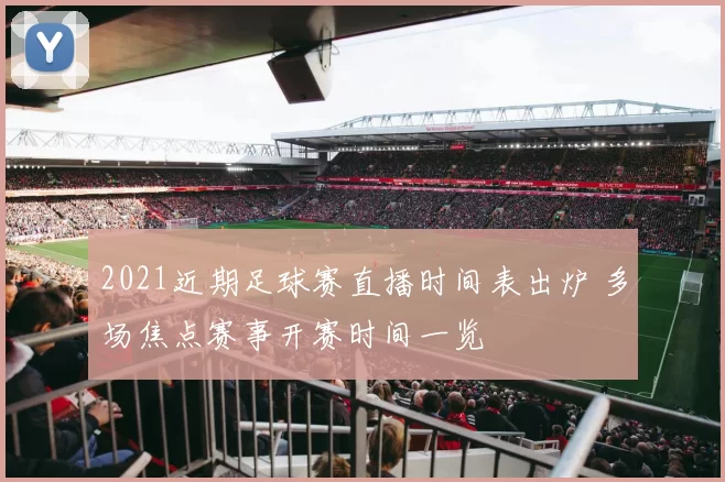 2021近期足球赛直播时间表出炉 多场焦点赛事开赛时间一览