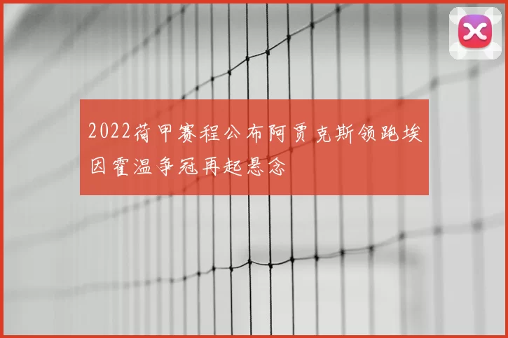 2022荷甲赛程公布阿贾克斯领跑埃因霍温争冠再起悬念