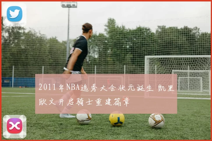 2011年NBA选秀大会状元诞生 凯里欧文开启骑士重建篇章