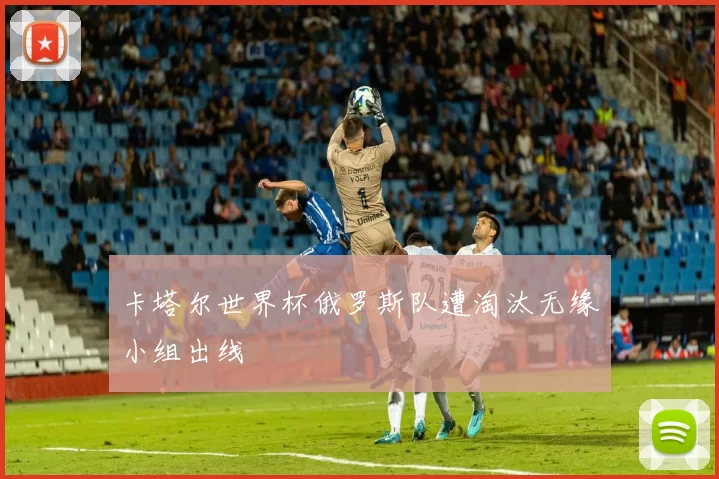 卡塔尔世界杯俄罗斯队遭淘汰无缘小组出线