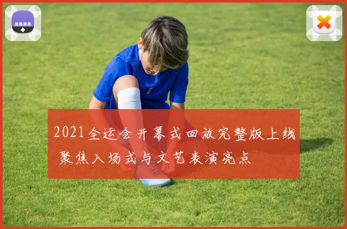 2021全运会开幕式回放完整版上线 聚焦入场式与文艺表演亮点