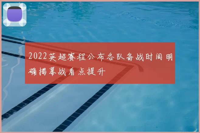 2022英超赛程公布各队备战时间明确揭幕战看点提升