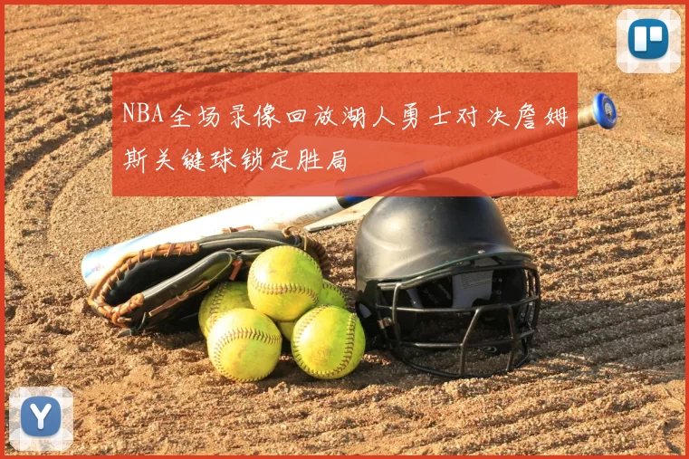 NBA全场录像回放湖人勇士对决詹姆斯关键球锁定胜局