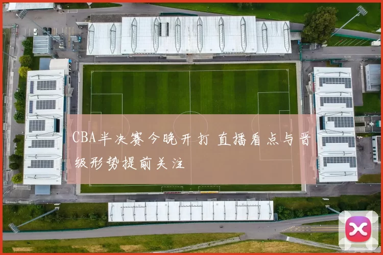 CBA半决赛今晚开打 直播看点与晋级形势提前关注