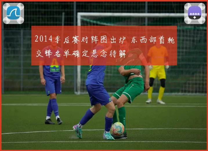 2014季后赛对阵图出炉 东西部首轮交锋名单确定悬念待解