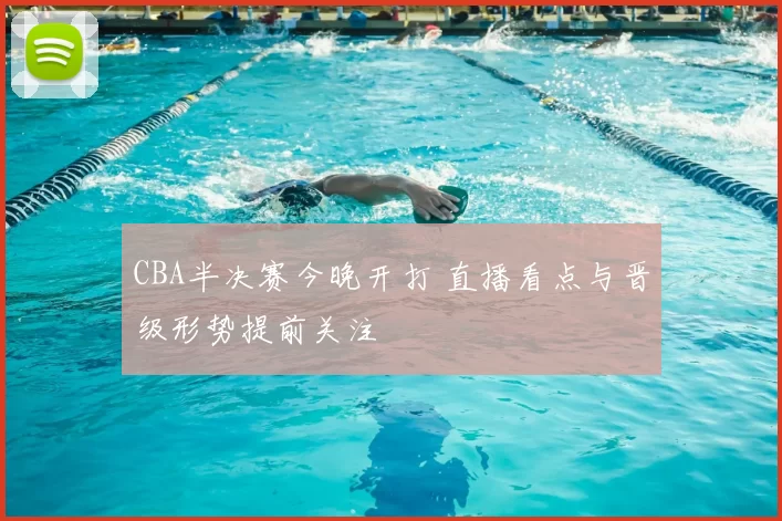 CBA半决赛今晚开打 直播看点与晋级形势提前关注