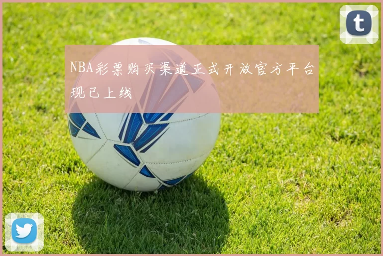 NBA彩票购买渠道正式开放官方平台现已上线