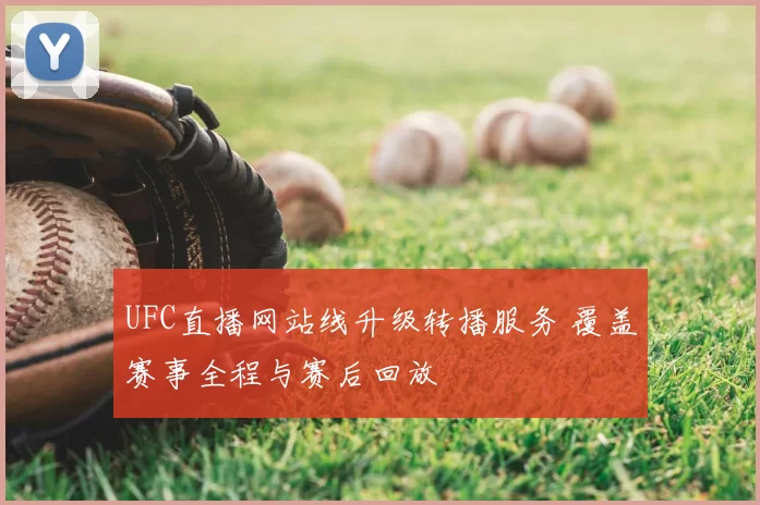 UFC直播网站线升级转播服务 覆盖赛事全程与赛后回放