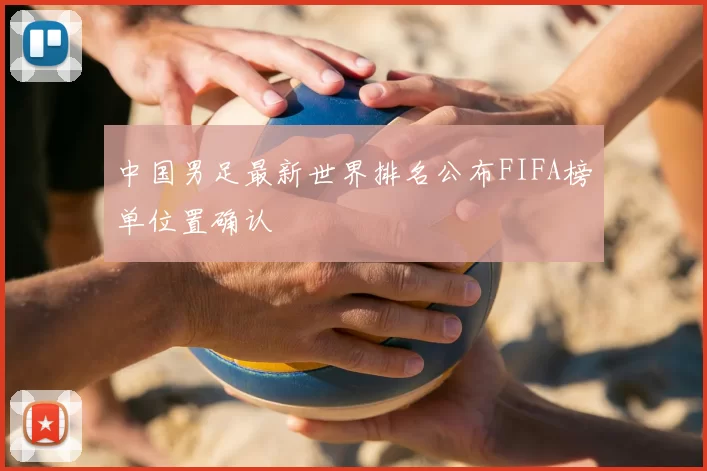中国男足最新世界排名公布FIFA榜单位置确认