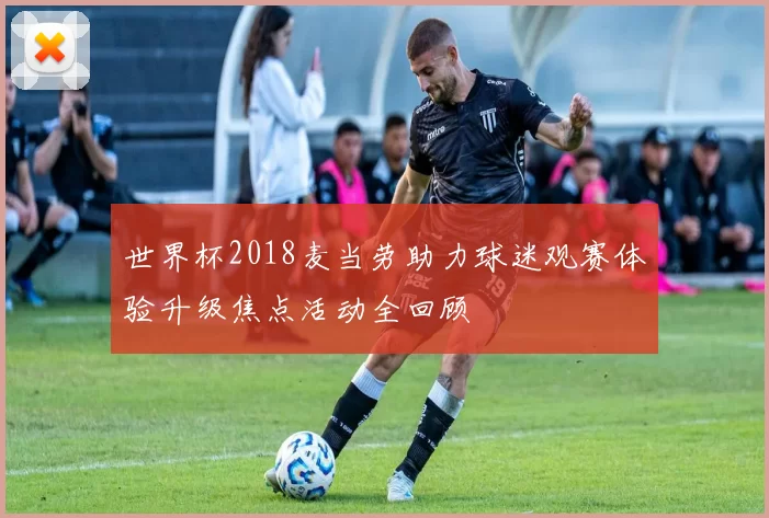 世界杯2018麦当劳助力球迷观赛体验升级焦点活动全回顾