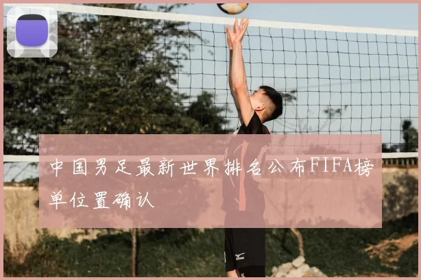 中国男足最新世界排名公布FIFA榜单位置确认
