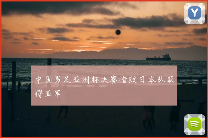中国男足亚洲杯决赛惜败日本队获得亚军