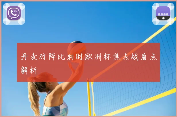 丹麦对阵比利时欧洲杯焦点战看点解析
