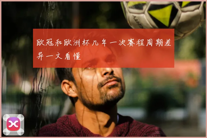 欧冠和欧洲杯几年一次赛程周期差异一文看懂
