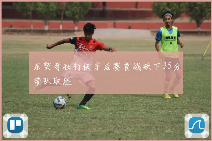 东契奇独行侠季后赛首战砍下35分带队取胜