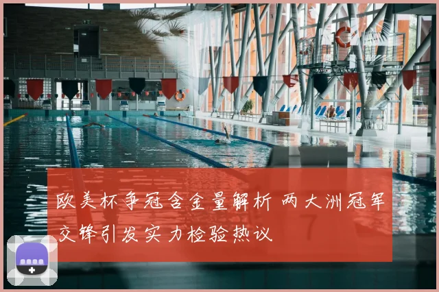 欧美杯争冠含金量解析 两大洲冠军交锋引发实力检验热议