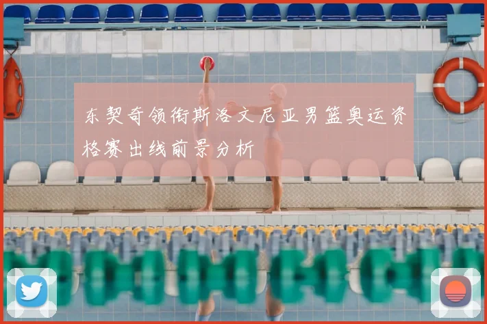 东契奇领衔斯洛文尼亚男篮奥运资格赛出线前景分析